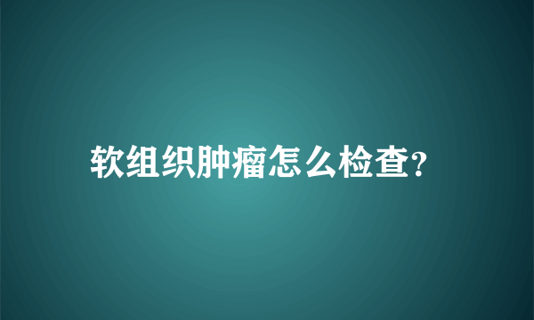 软组织肿瘤怎么检查？