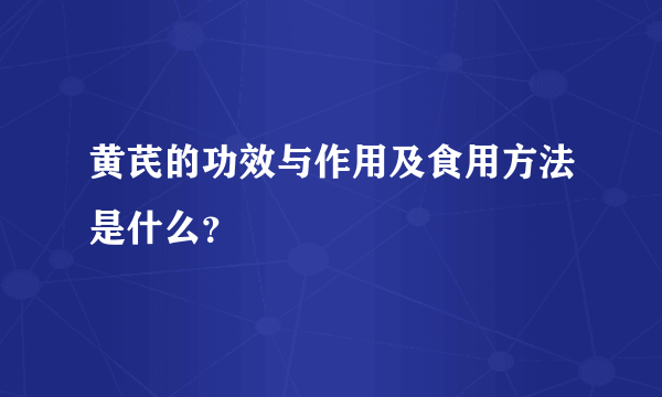 黄芪的功效与作用及食用方法是什么？