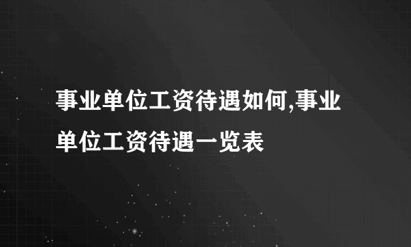 事业单位工资待遇如何,事业单位工资待遇一览表