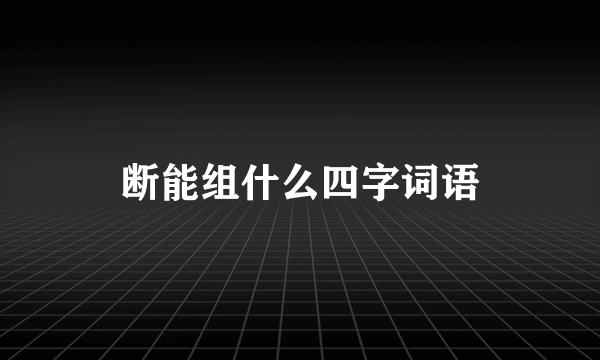 断能组什么四字词语