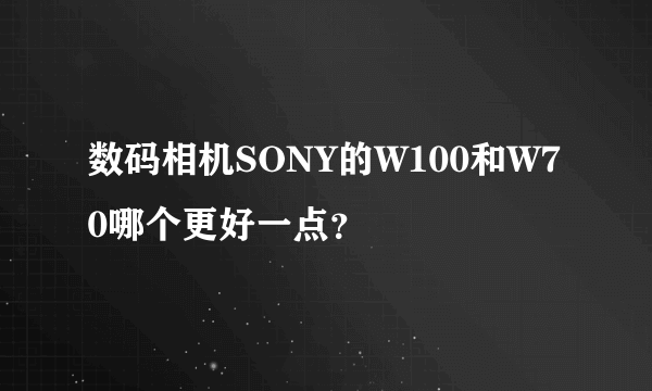 数码相机SONY的W100和W70哪个更好一点？