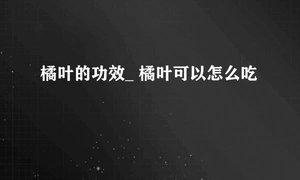 橘叶的功效_ 橘叶可以怎么吃