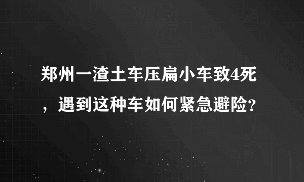 郑州一渣土车压扁小车致4死，遇到这种车如何紧急避险？