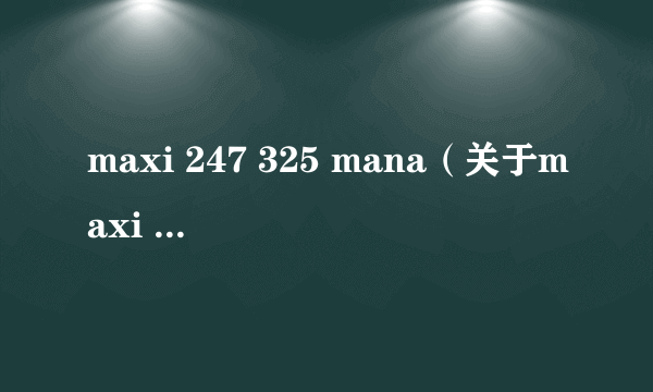 maxi 247 325 mana（关于maxi 247 325 mana的介绍）