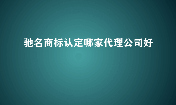 驰名商标认定哪家代理公司好