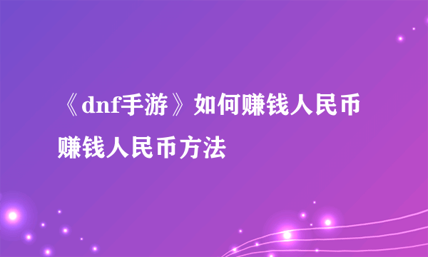 《dnf手游》如何赚钱人民币 赚钱人民币方法