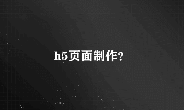 h5页面制作？