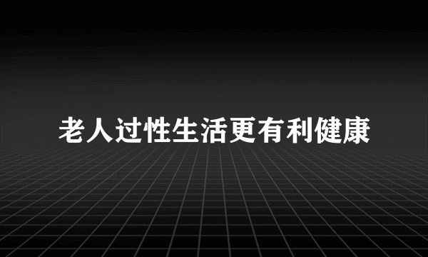 老人过性生活更有利健康