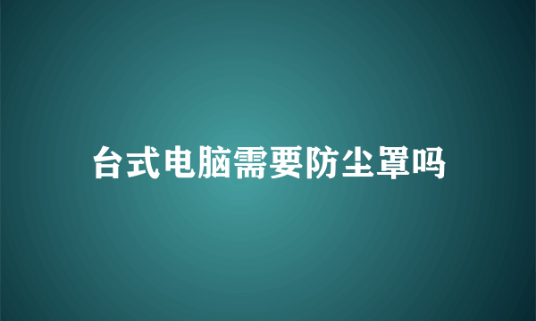 台式电脑需要防尘罩吗