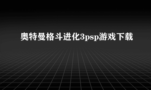 奥特曼格斗进化3psp游戏下载