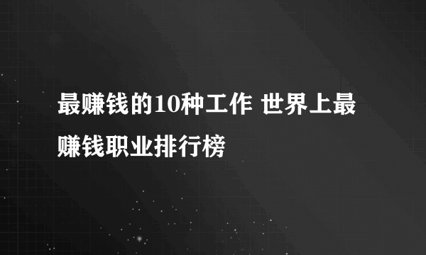 最赚钱的10种工作 世界上最赚钱职业排行榜