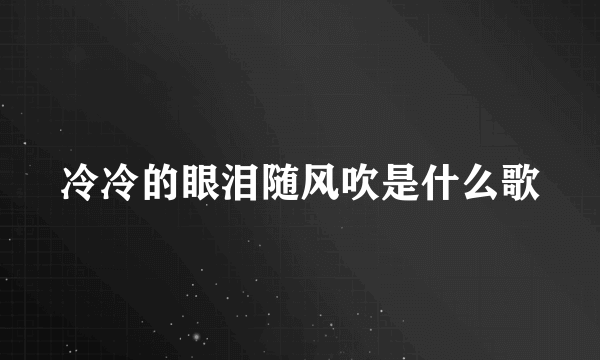 冷冷的眼泪随风吹是什么歌