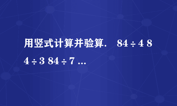 用竖式计算并验算． 84÷4 84÷3 84÷7 84÷8．