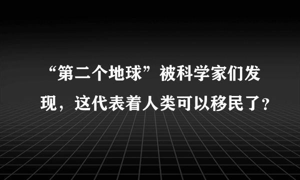 “第二个地球”被科学家们发现，这代表着人类可以移民了？