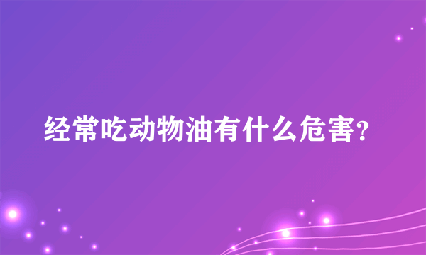 经常吃动物油有什么危害？