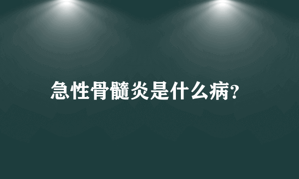 急性骨髓炎是什么病？