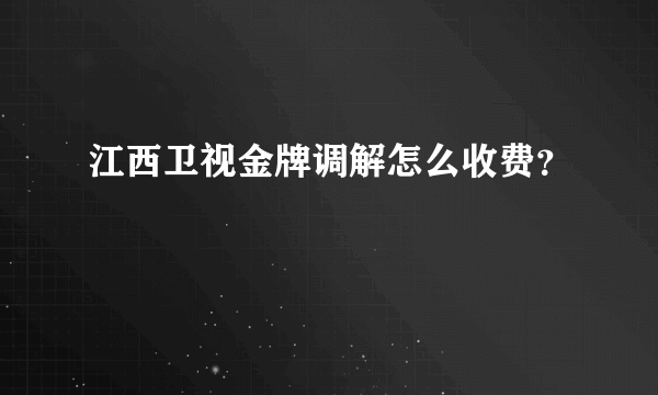 江西卫视金牌调解怎么收费？