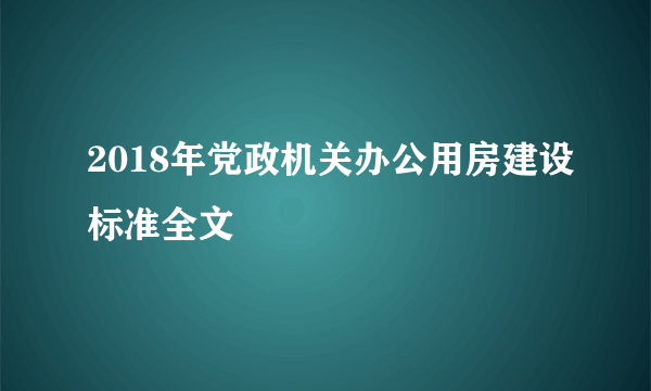 2018年党政机关办公用房建设标准全文