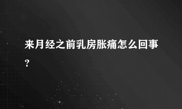 来月经之前乳房胀痛怎么回事？