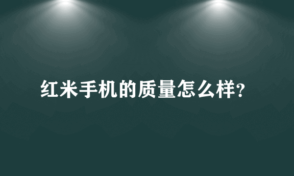 红米手机的质量怎么样？