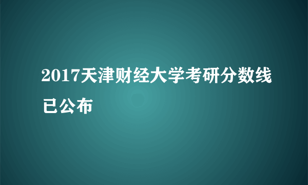 2017天津财经大学考研分数线已公布