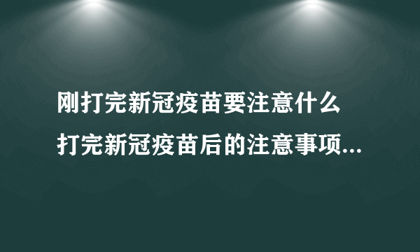 刚打完新冠疫苗要注意什么 打完新冠疫苗后的注意事项都有哪些