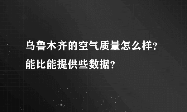 乌鲁木齐的空气质量怎么样？能比能提供些数据？