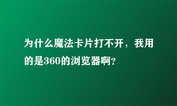 为什么魔法卡片打不开，我用的是360的浏览器啊？