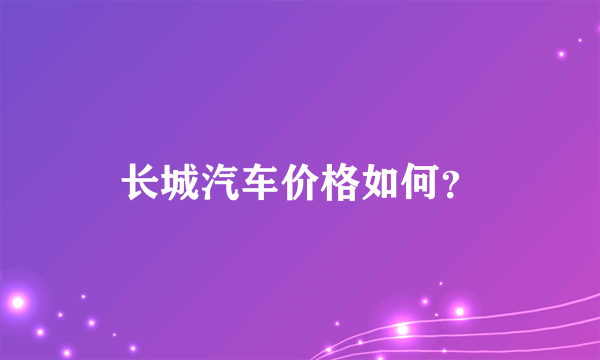 长城汽车价格如何？