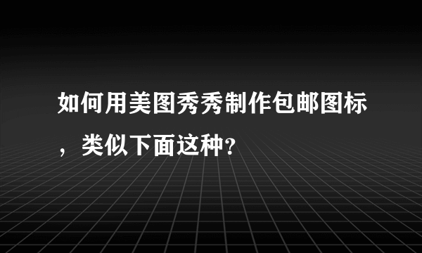 如何用美图秀秀制作包邮图标，类似下面这种？