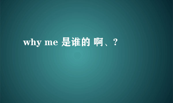 why me 是谁的 啊、?