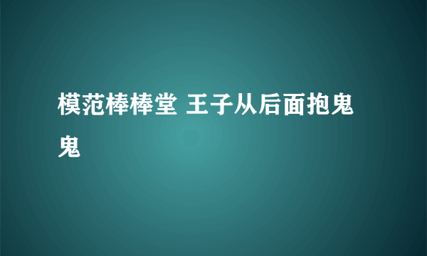 模范棒棒堂 王子从后面抱鬼鬼