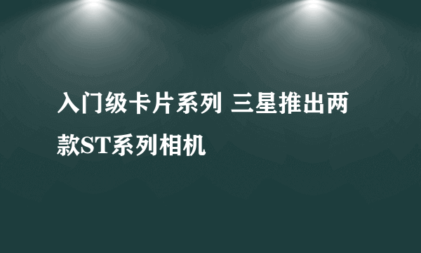 入门级卡片系列 三星推出两款ST系列相机