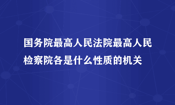 国务院最高人民法院最高人民检察院各是什么性质的机关