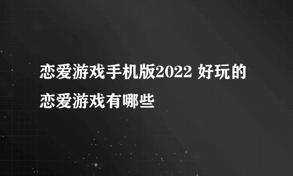 恋爱游戏手机版2022 好玩的恋爱游戏有哪些