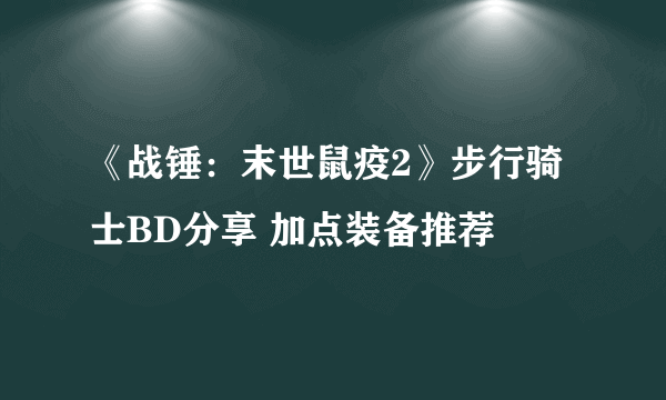 《战锤：末世鼠疫2》步行骑士BD分享 加点装备推荐