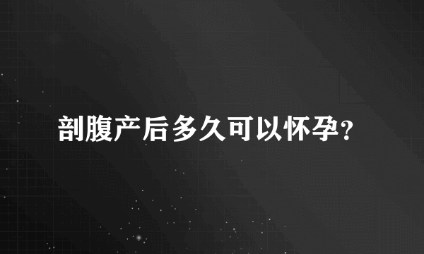 剖腹产后多久可以怀孕？