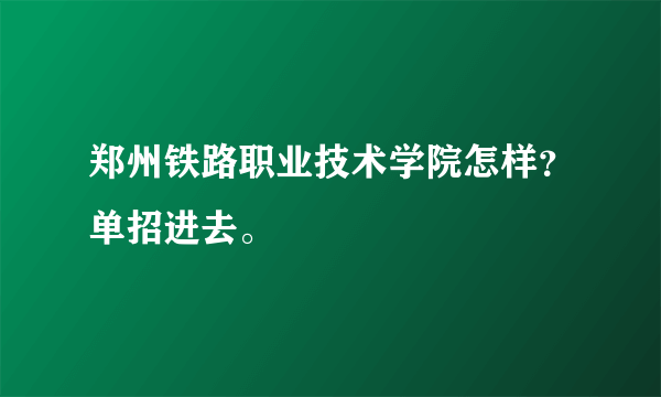 郑州铁路职业技术学院怎样？单招进去。