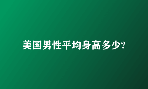 美国男性平均身高多少?