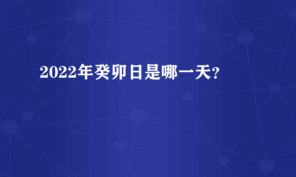 2022年癸卯日是哪一天？