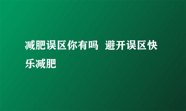 减肥误区你有吗  避开误区快乐减肥