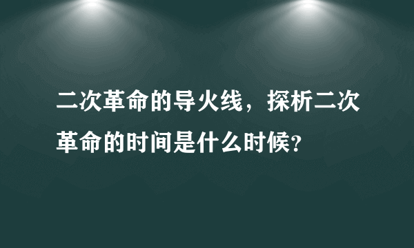 二次革命的导火线，探析二次革命的时间是什么时候？