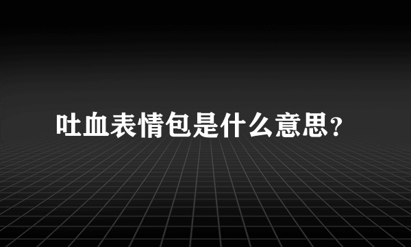 吐血表情包是什么意思？