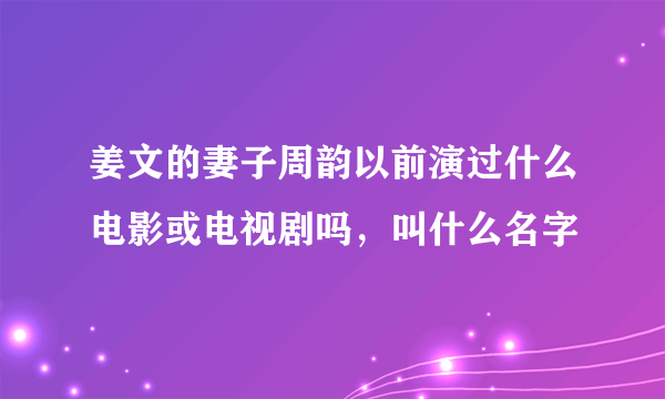 姜文的妻子周韵以前演过什么电影或电视剧吗，叫什么名字