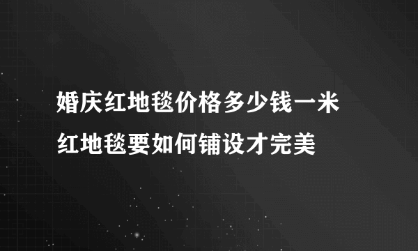 婚庆红地毯价格多少钱一米 红地毯要如何铺设才完美