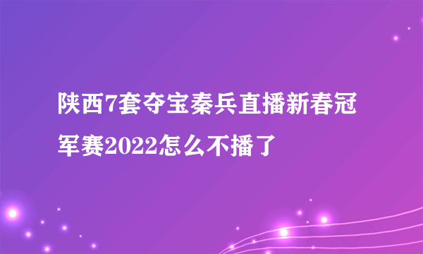 陕西7套夺宝秦兵直播新春冠军赛2022怎么不播了