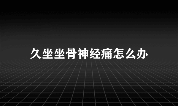 久坐坐骨神经痛怎么办