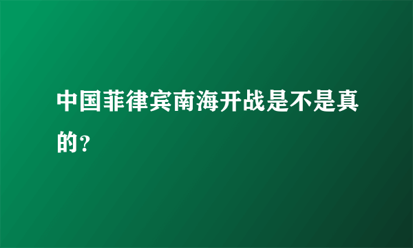 中国菲律宾南海开战是不是真的？