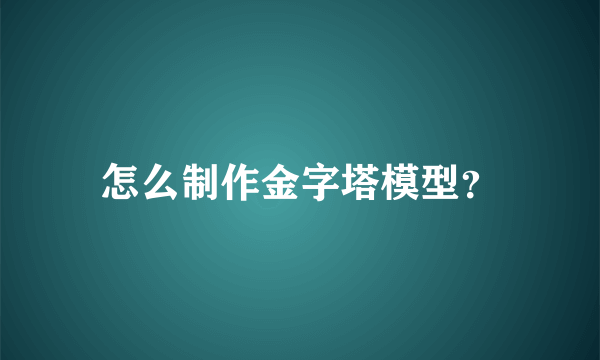 怎么制作金字塔模型？