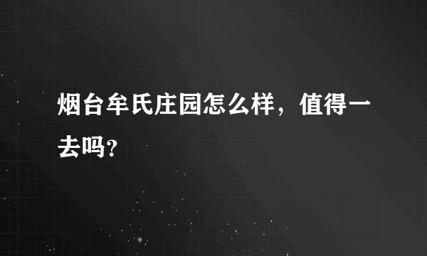 烟台牟氏庄园怎么样，值得一去吗？